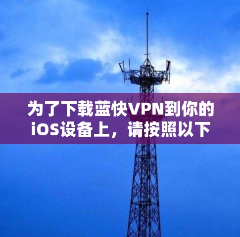 为了下载蓝快VPN到你的iOS设备上，请按照以下步骤操作