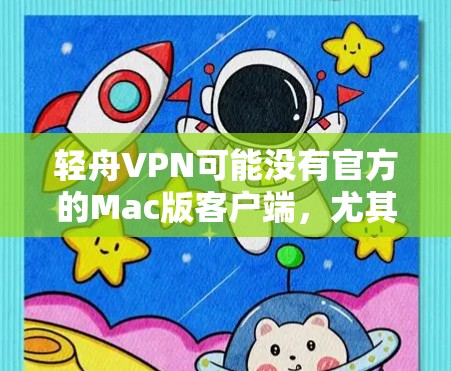 轻舟VPN可能没有官方的Mac版客户端，尤其是如果它主要是为Windows用户设计的话。以下是一些可能的解决方案