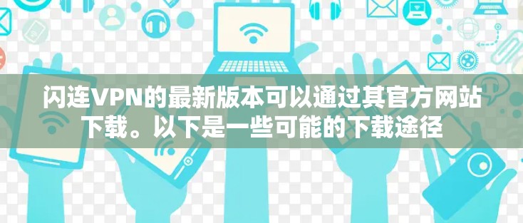 闪连VPN的最新版本可以通过其官方网站下载。以下是一些可能的下载途径