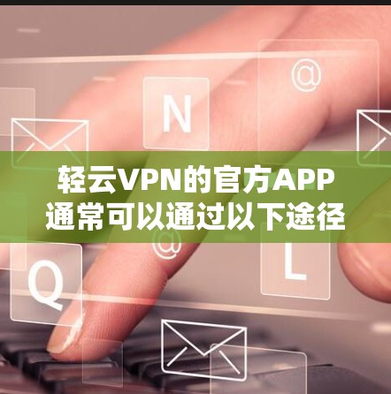 轻云VPN的官方APP通常可以通过以下途径获取最新版本