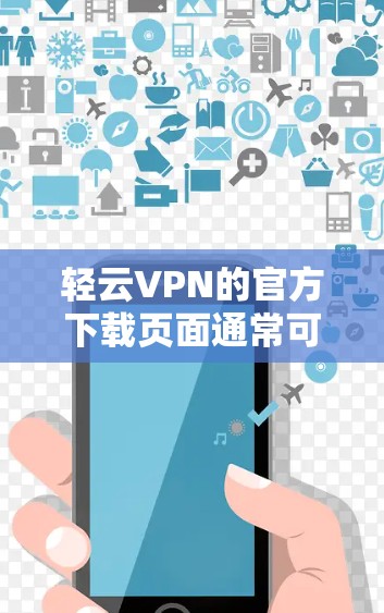 轻云VPN的官方下载页面通常可以通过其官方网站找到。如果你需要下载Android版的轻云VPN，以下是步骤