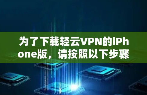 为了下载轻云VPN的iPhone版，请按照以下步骤操作