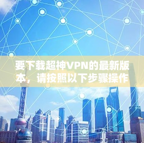 要下载超神VPN的最新版本，请按照以下步骤操作