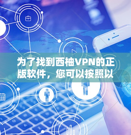 为了找到西柚VPN的正版软件，您可以按照以下步骤操作