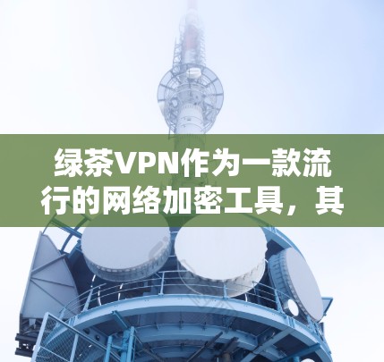 绿茶VPN作为一款流行的网络加密工具，其官方客户端下载通常可以通过其官方网站或相关的应用商店获取。以下是获取绿茶VPN官方客户端的一些方法和注意事项