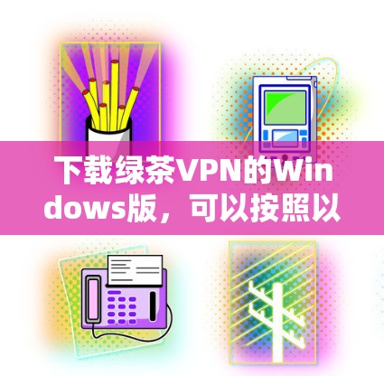 下载绿茶VPN的Windows版，可以按照以下步骤进行