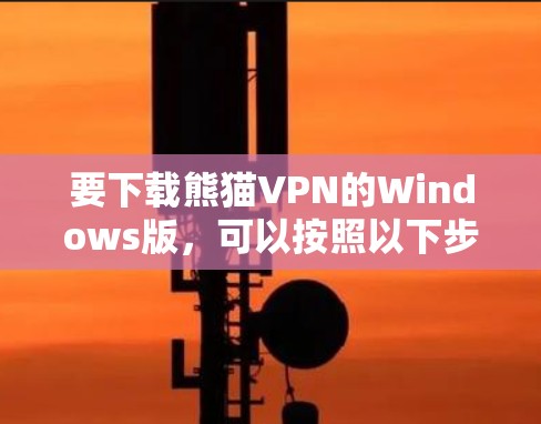 要下载熊猫VPN的Windows版，可以按照以下步骤操作