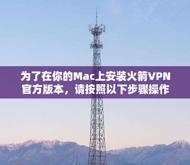 为了在你的Mac上安装火箭VPN官方版本，请按照以下步骤操作