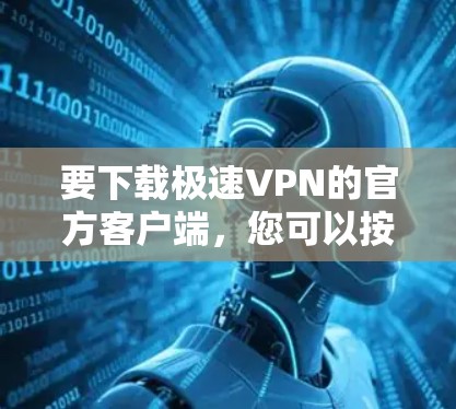 要下载极速VPN的官方客户端，您可以按照以下步骤操作