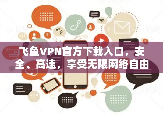 飞鱼VPN官方下载入口，安全、高速，享受无限网络自由