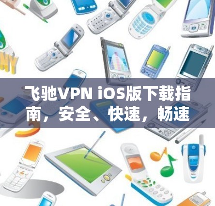 飞驰VPN iOS版下载指南，安全、快速，畅速上网