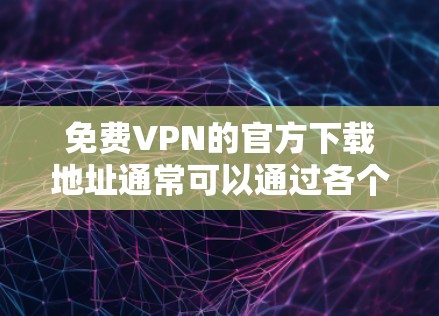 免费VPN的官方下载地址通常可以通过各个VPN服务提供商的官方网站找到，但需要注意的是，很多免费VPN服务可能会有广告或使用限制。以下是一些常见的免费VPN服务及其下载方式