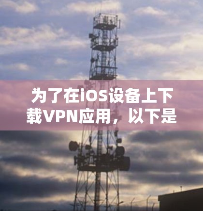 为了在iOS设备上下载VPN应用，以下是详细的步骤指南