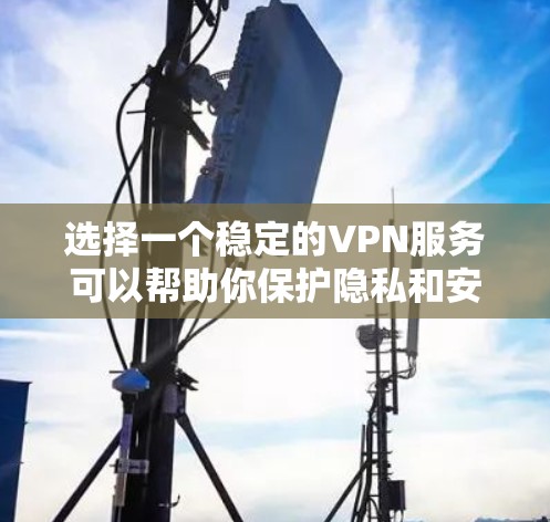 选择一个稳定的VPN服务可以帮助你保护隐私和安全，以下是根据您的需求整理的步骤指南