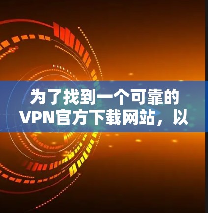 为了找到一个可靠的VPN官方下载网站，以下是一步步的指南
