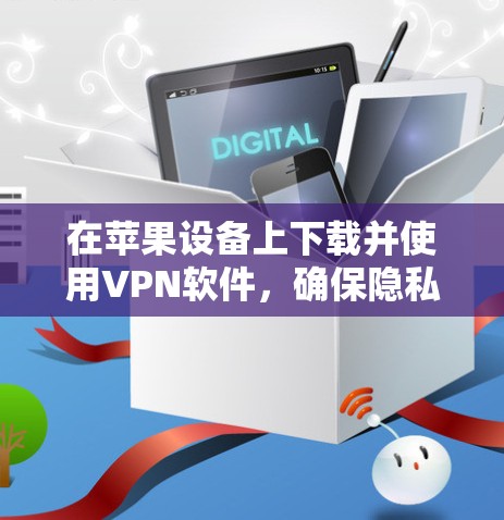 在苹果设备上下载并使用VPN软件，确保隐私和安全，可以按照以下步骤进行