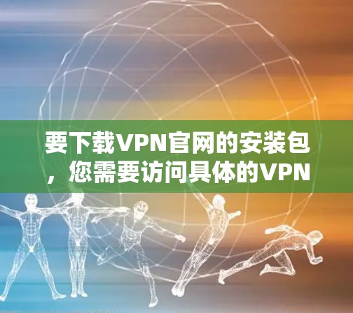 要下载VPN官网的安装包，您需要访问具体的VPN服务提供商的官方网站。以下是一些常见的VPN服务提供商及其官网