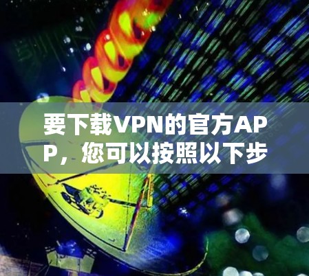 要下载VPN的官方APP，您可以按照以下步骤操作