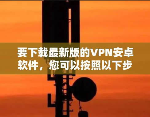 要下载最新版的VPN安卓软件，您可以按照以下步骤操作