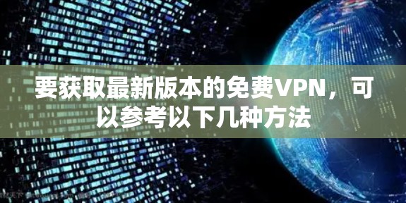 要获取最新版本的免费VPN，可以参考以下几种方法
