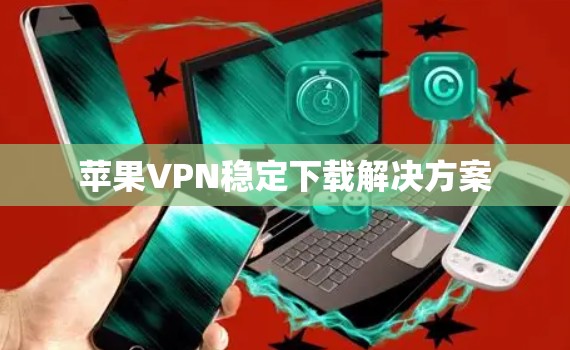 苹果VPN稳定下载解决方案