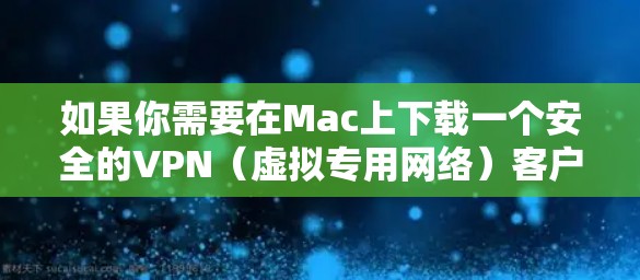 如果你需要在Mac上下载一个安全的VPN（虚拟专用网络）客户端，以下是一些推荐的安全且可靠的VPN服务和下载链接