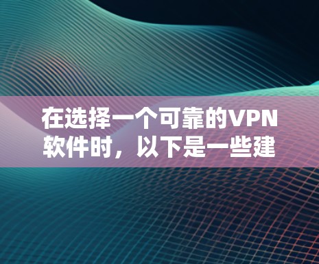 在选择一个可靠的VPN软件时，以下是一些建议和步骤，帮助你找到最适合的解决方案