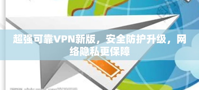 超强可靠VPN新版，安全防护升级，网络隐私更保障