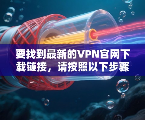 要找到最新的VPN官网下载链接，请按照以下步骤操作