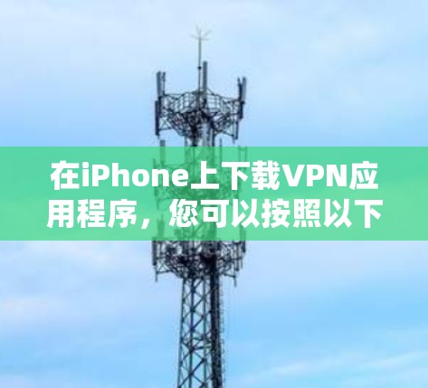 在iPhone上下载VPN应用程序，您可以按照以下步骤操作