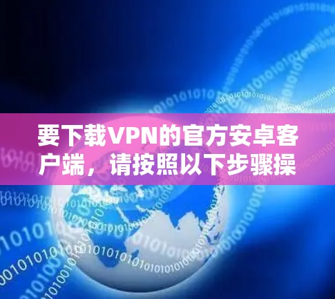 要下载VPN的官方安卓客户端，请按照以下步骤操作