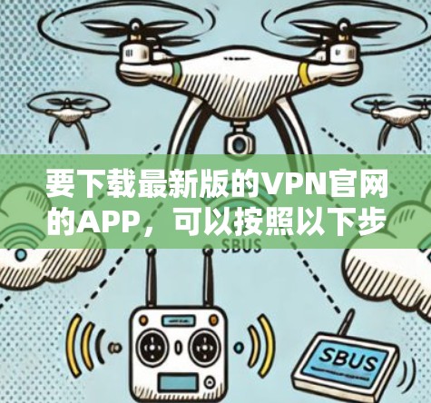 要下载最新版的VPN官网的APP，可以按照以下步骤操作