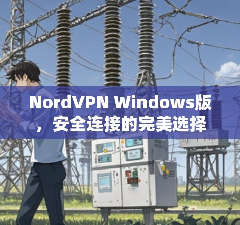 NordVPN Windows版，安全连接的完美选择