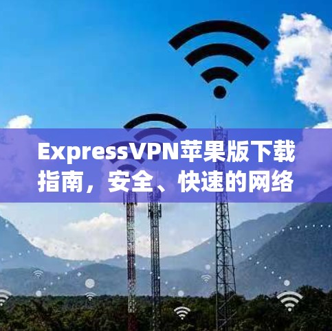 ExpressVPN苹果版下载指南，安全、快速的网络解决方案