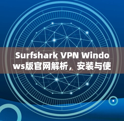 Surfshark VPN Windows版官网解析，安装与使用指南
