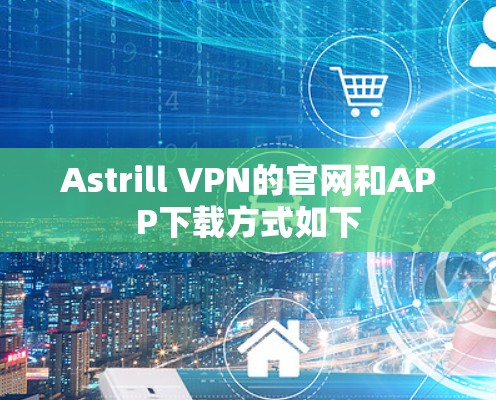 Astrill VPN的官网和APP下载方式如下
