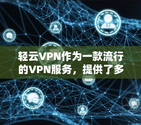 轻云VPN作为一款流行的VPN服务，提供了多平台的客户端，包括Windows、Mac、iOS和Android。为了使用轻云VPN在Mac系统上，你可以按照以下步骤操作