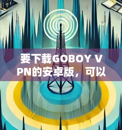 要下载GOBOY VPN的安卓版，可以按照以下步骤操作