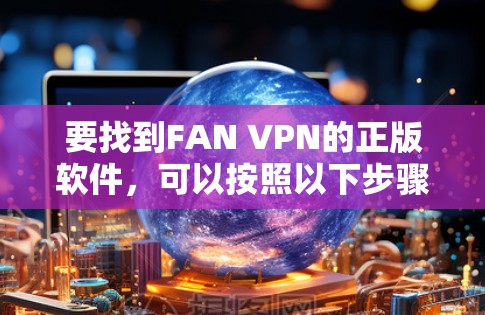 要找到FAN VPN的正版软件，可以按照以下步骤操作